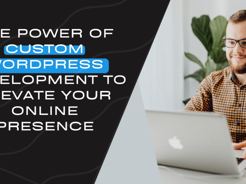 The Benefits of Custom WordPress Development for Business Websites